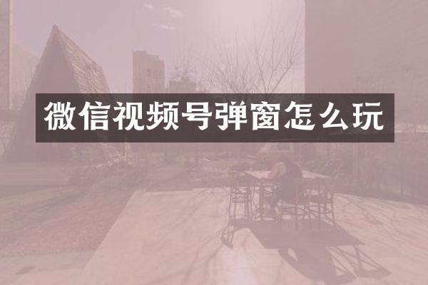 微信视频号弹窗怎么玩
