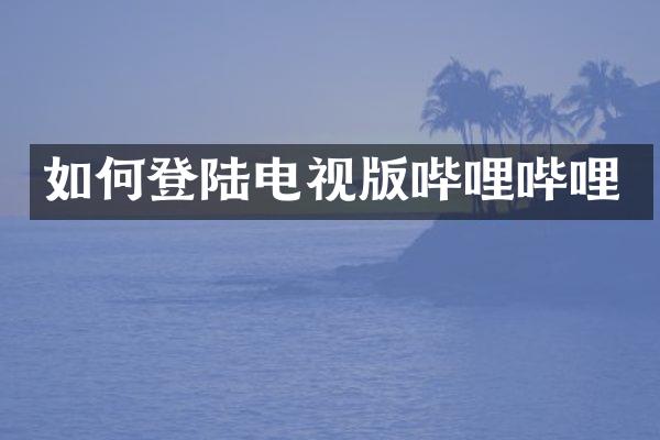 如何登陆电视版哔哩哔哩