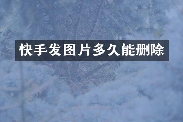 快手发图片多久能删除