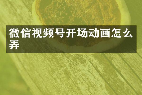 微信视频号开场动画怎么弄