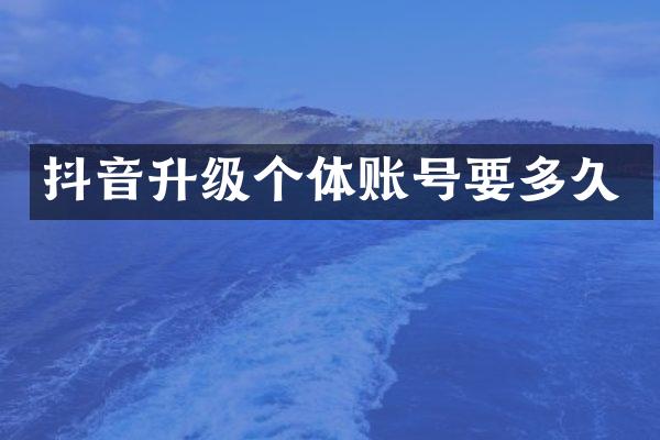 抖音升级个体账号要多久
