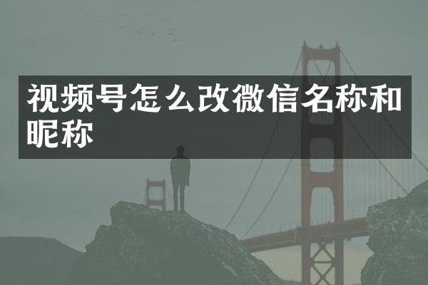 视频号怎么改微信名称和昵称
