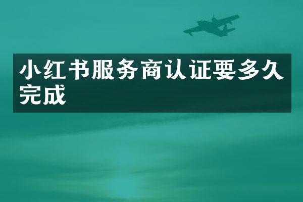 小红书服务商认证要多久完成