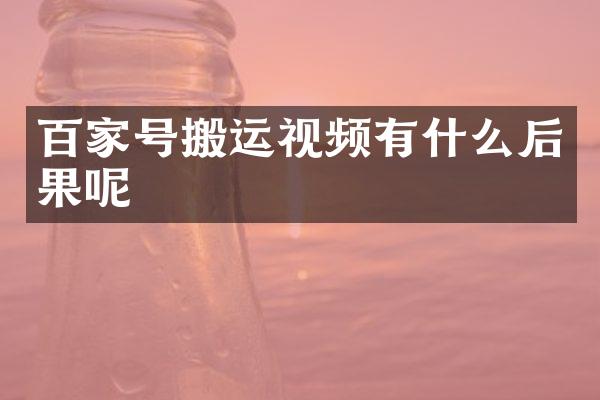 百家号搬运视频有什么后果呢