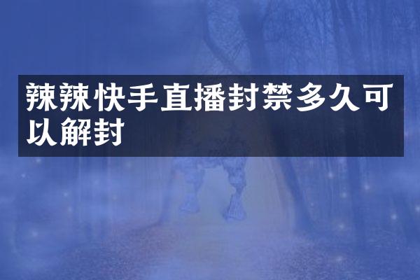 辣辣快手直播封禁多久可以解封