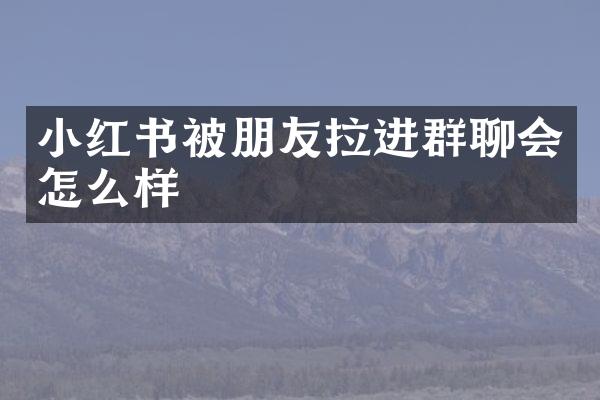 小红书被朋友拉进群聊会怎么样