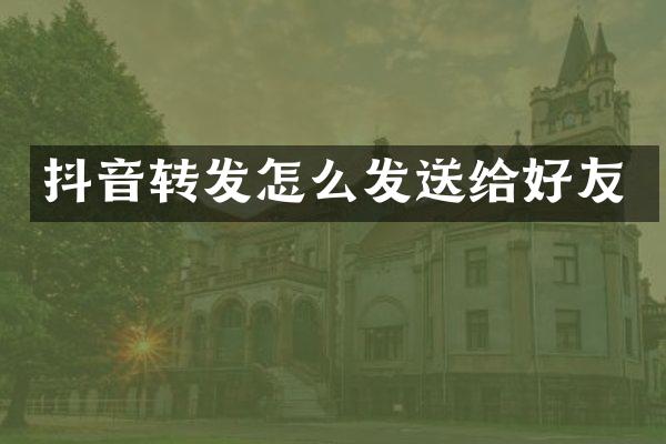 抖音转发怎么发送给好友