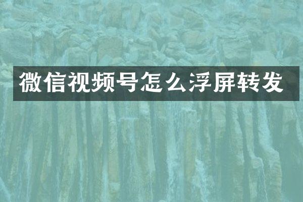 微信视频号怎么浮屏转发