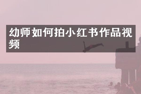 幼师如何拍小红书作品视频