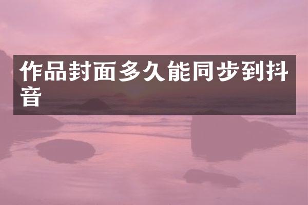 作品封面多久能同步到抖音