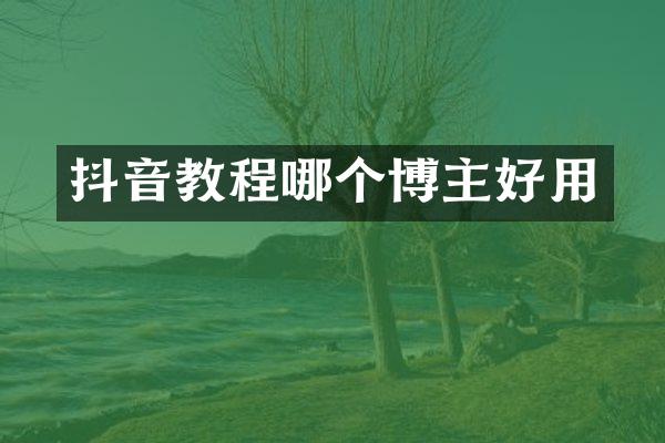 抖音教程哪个博主好用