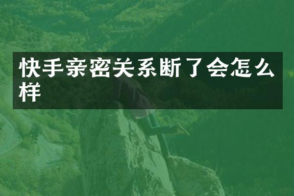 快手亲密关系断了会怎么样