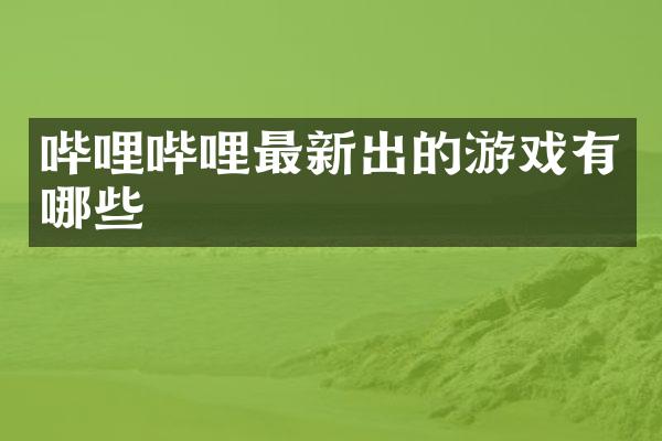 哔哩哔哩最新出的游戏有哪些