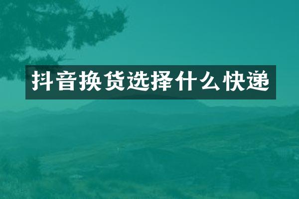 抖音换货选择什么快递