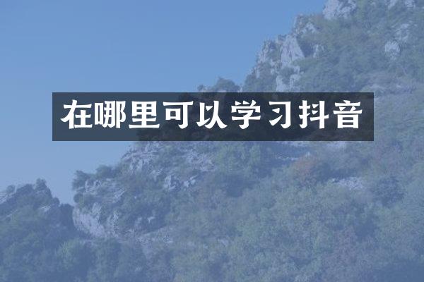 在哪里可以学习抖音