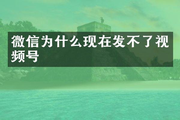 微信为什么现在发不了视频号