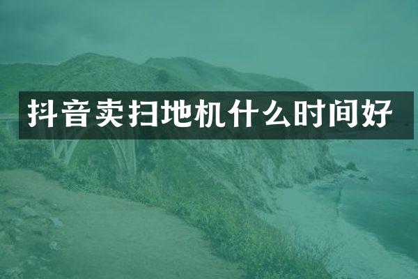 抖音卖扫地机什么时间好