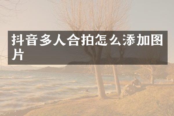 抖音多人合拍怎么添加图片