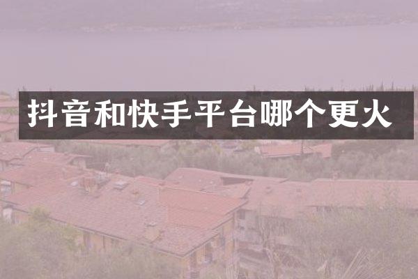抖音和快手平台哪个更火