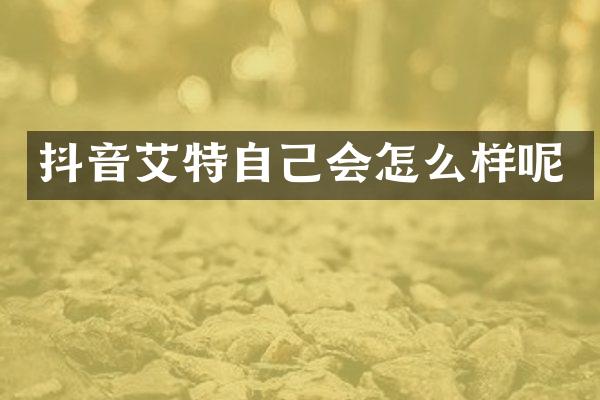 抖音艾特自己会怎么样呢