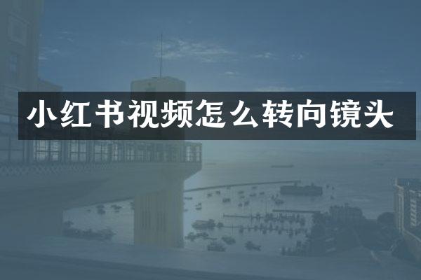 小红书视频怎么转向镜头
