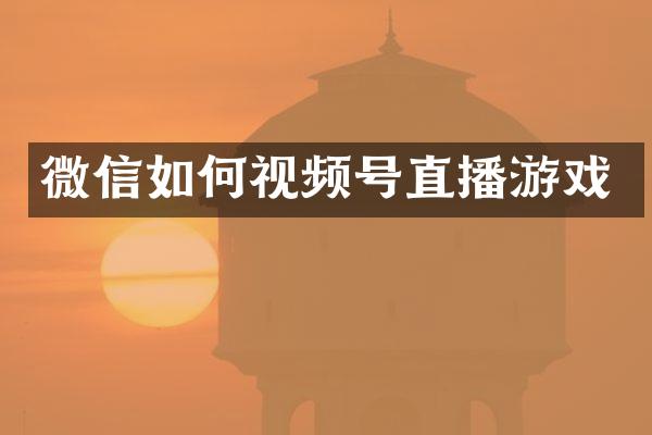 微信如何视频号直播游戏