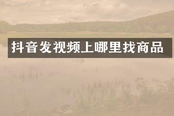 抖音发视频上哪里找商品