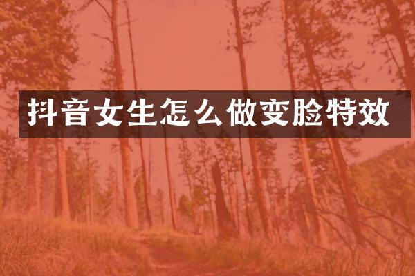 抖音女生怎么做变脸特效
