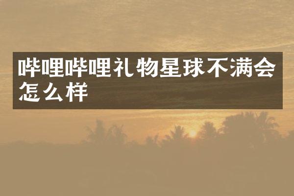 哔哩哔哩礼物星球不满会怎么样