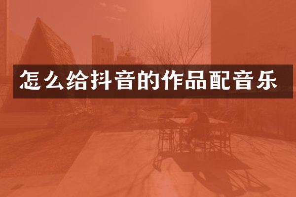 怎么给抖音的作品配音乐