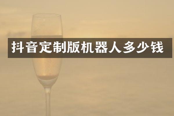 抖音定制版机器人多少钱