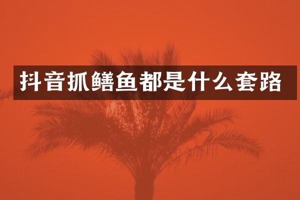 抖音抓鳝鱼都是什么套路