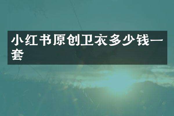 小红书原创卫衣多少钱一套