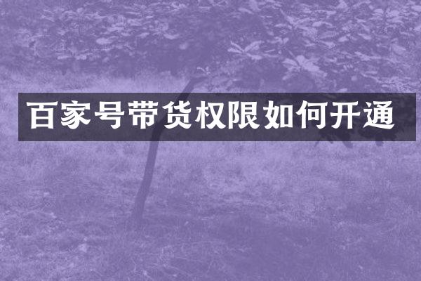 百家号带货权限如何开通