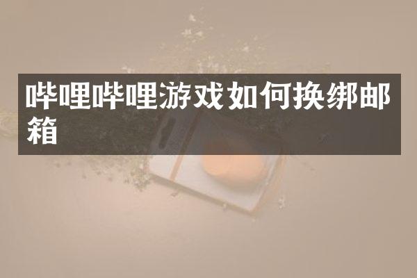哔哩哔哩游戏如何换绑邮箱