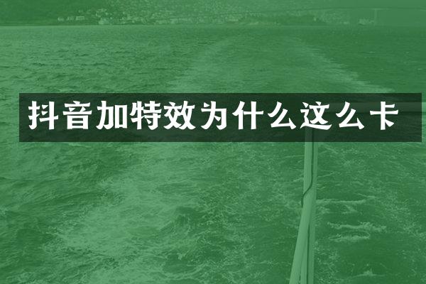 抖音加特效为什么这么卡