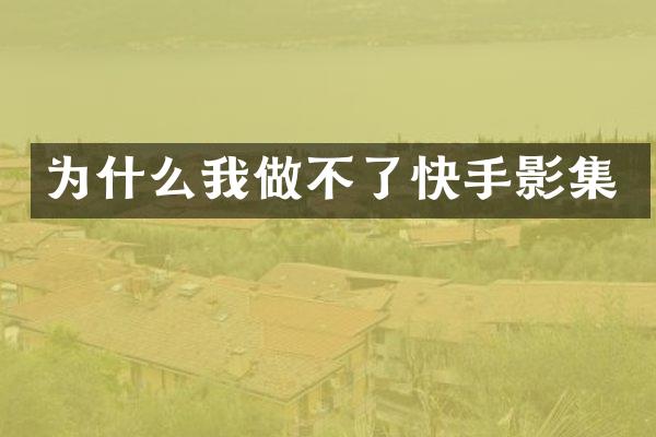 为什么我做不了快手影集