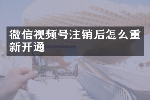 微信视频号注销后怎么重新开通