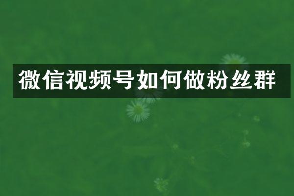 微信视频号如何做粉丝群