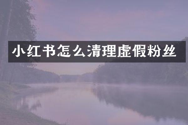 小红书怎么清理虚假粉丝