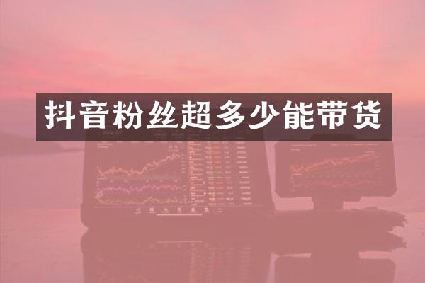 抖音粉丝超多少能带货