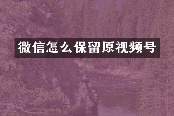 微信怎么保留原视频号