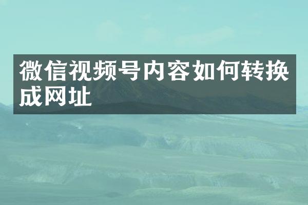 微信视频号内容如何转换成网址