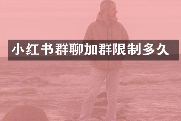 小红书群聊加群限制多久