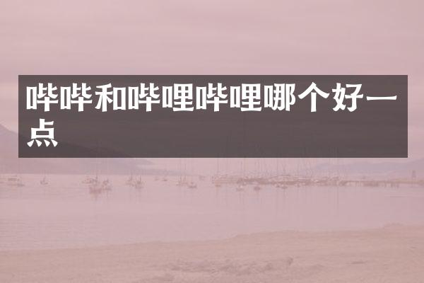 哔哔和哔哩哔哩哪个好一点