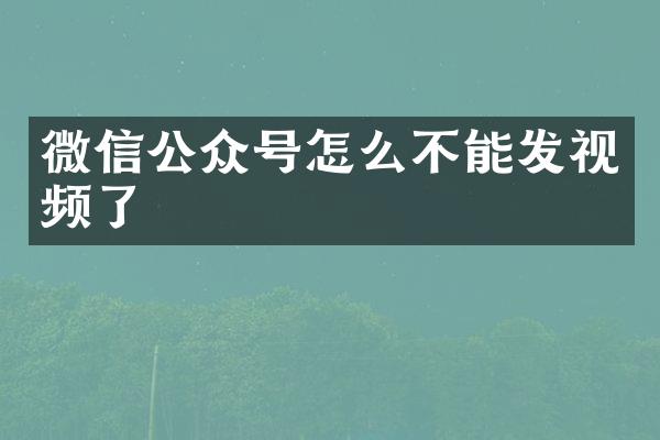 微信公众号怎么不能发视频了