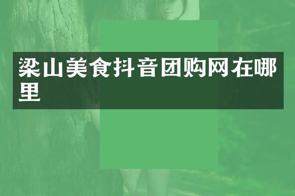 梁山美食抖音团购网在哪里
