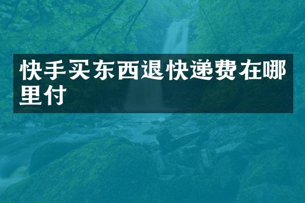 快手买东西退快递费在哪里付