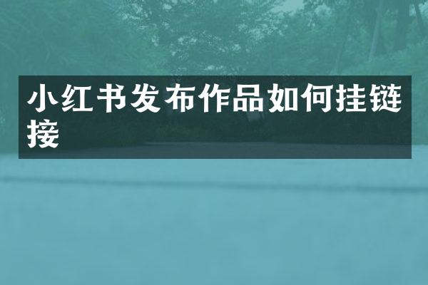 小红书发布作品如何挂链接