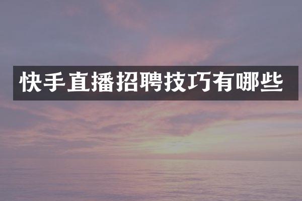 快手直播招聘技巧有哪些